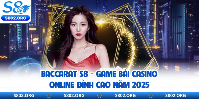 Baccarat S8 - Game Bài Casino Online Đỉnh Cao Năm 2025