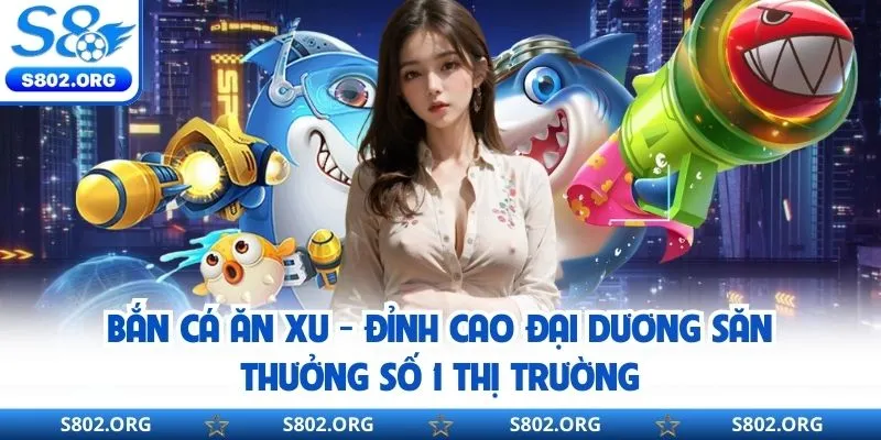 Bắn Cá Ăn Xu - Đỉnh Cao Đại Dương Săn Thưởng Số 1 Thị Trường