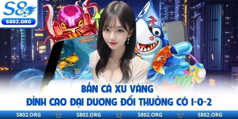 Bắn Cá Xu Vàng - Đỉnh Cao Đại Dương Đổi Thưởng Có 1-0-2
