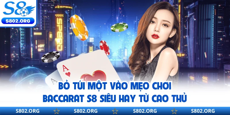 Bỏ túi một vào mẹo chơi baccarat S8 siêu hay từ cao thủ