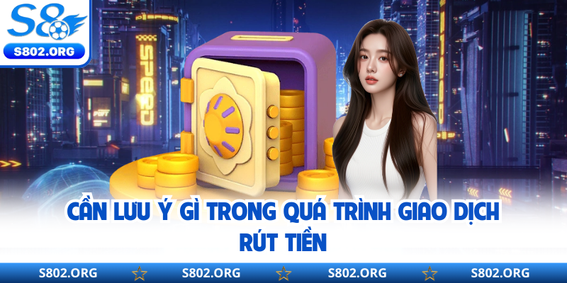Cần lưu ý gì trong quá trình giao dịch rút tiền