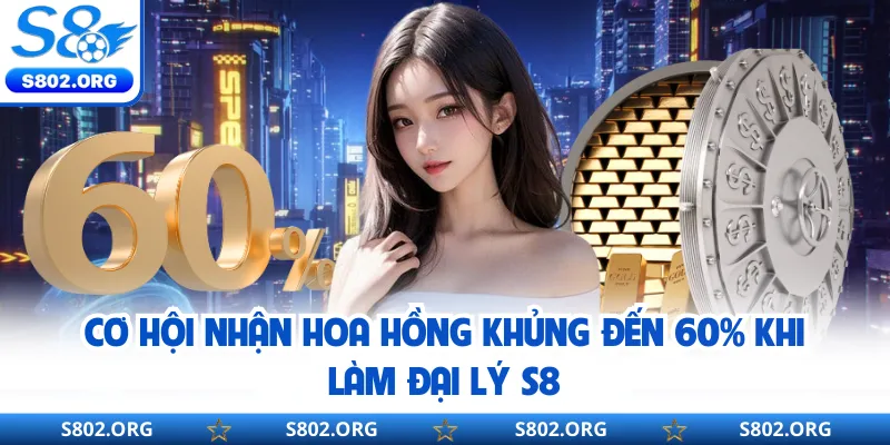 Cơ hội nhận hoa hồng khủng đến 60% khi làm đại lý S8