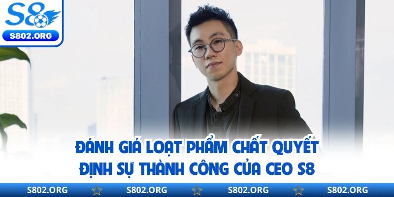 Đánh giá loạt phẩm chất quyết định sự thành công của CEO S8