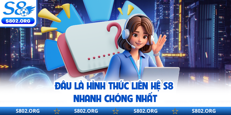 Đâu là hình thức liên hệ S8 nhanh chóng nhất