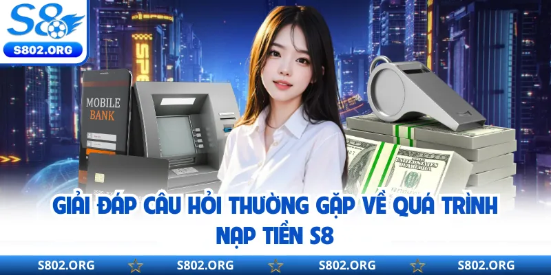 Giải đáp câu hỏi thường gặp về quá trình nạp tiền S8