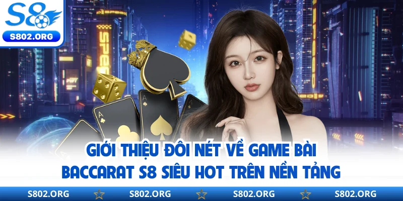 Giới thiệu đôi nét về game bài baccarat S8 siêu hot trên nền tảng