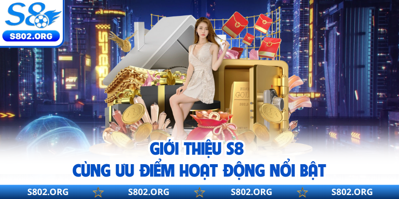 Giới thiệu S8 cùng ưu điểm hoạt động nổi bật