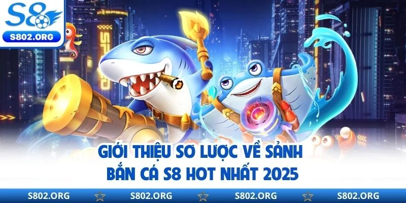 Giới thiệu sơ lược về sảnh bắn cá S8 hot nhất 2025