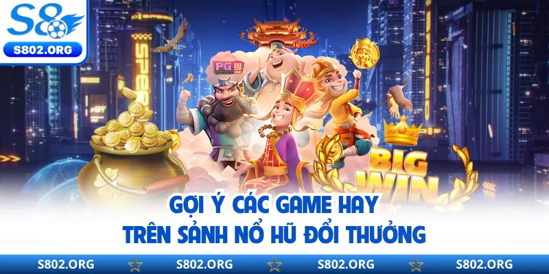 Gợi ý các game hay trên sảnh nổ hũ đổi thưởng