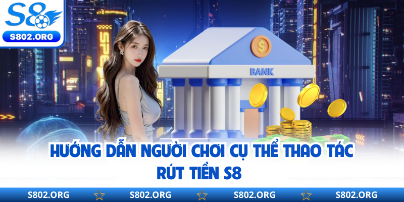 Hướng dẫn người chơi cụ thể thao tác rút tiền S8