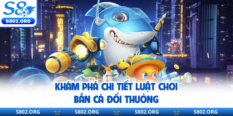 Khám phá chi tiết luật chơi bắn cá đổi thưởng