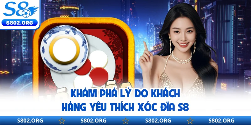Khám phá lý do khách hàng yêu thích xóc đĩa S8