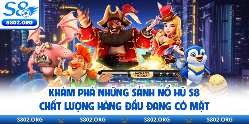 Khám phá những sảnh nổ hũ S8 chất lượng hàng đầu đang có mặt