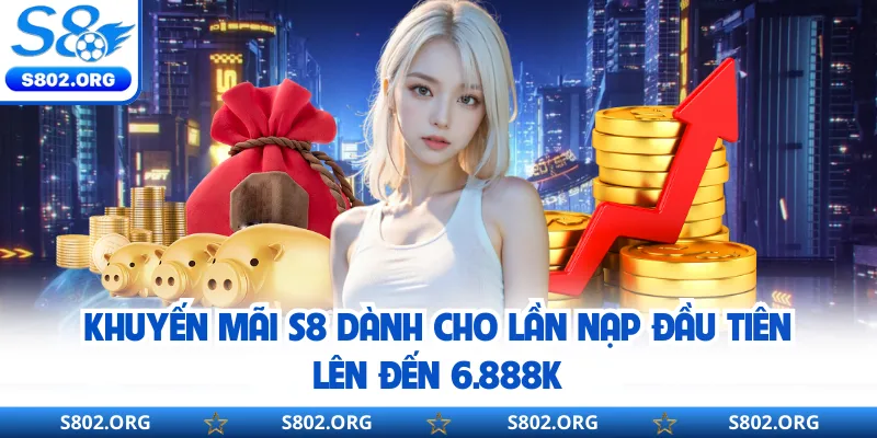 Khuyến mãi S8 dành cho lần nạp đầu tiên lên đến 6.888K