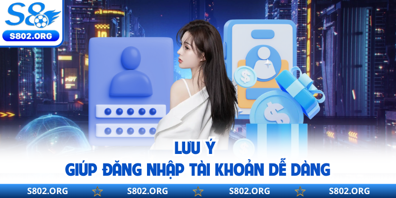 Lưu ý giúp đăng nhập tài khoản dễ dàng