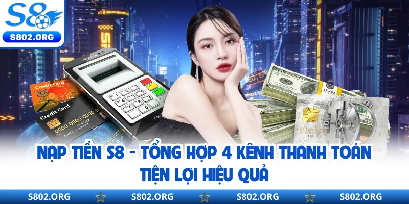 Nạp Tiền S8 - Tổng Hợp 4 Kênh Thanh Toán Tiện Lợi Hiệu Quả