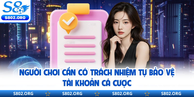 Người chơi cần có trách nhiệm tự bảo vệ tài khoản cá cược
