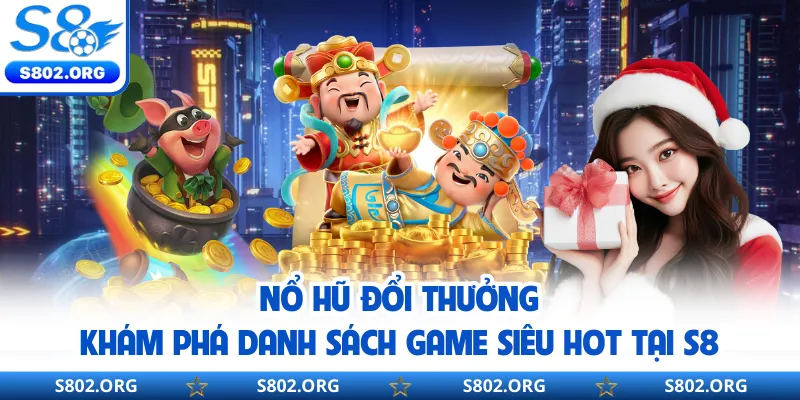 Nổ Hũ Đổi Thưởng - Khám Phá Danh Sách Game Siêu Hot Tại S8