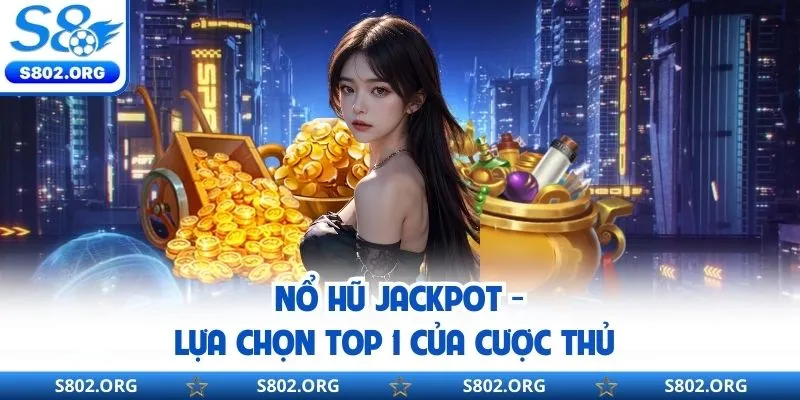 Nổ Hũ Jackpot - Sự Lựa Chọn Hàng Đầu Của Cược Thủ S8