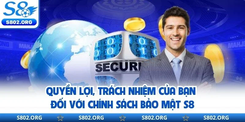 Quyền lợi, trách nhiệm của bạn đối với chính sách bảo mật S8