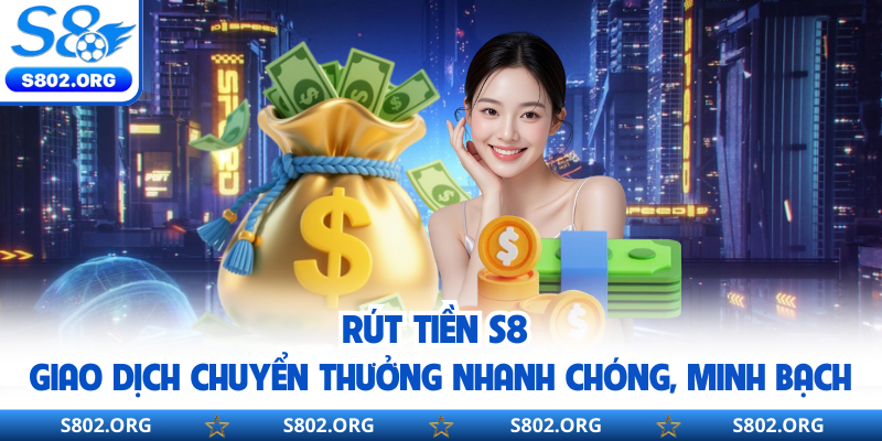 Rút Tiền S8 | Giao Dịch Chuyển Thưởng Nhanh Chóng, Minh Bạch