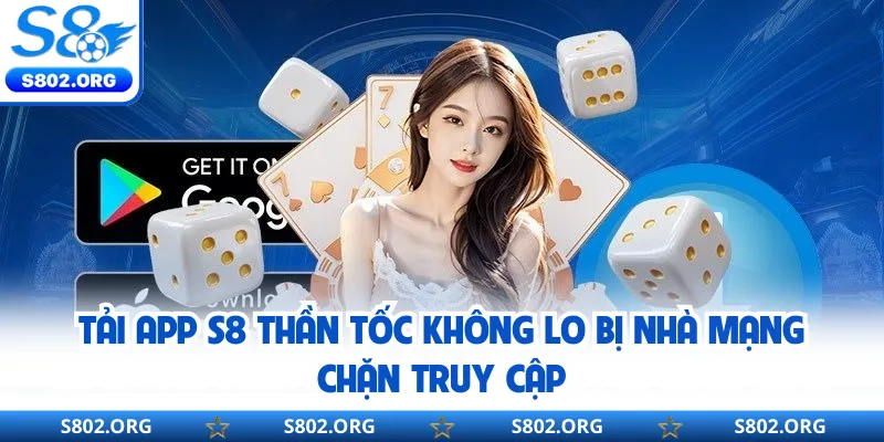 Tải App S8 Thần Tốc Không Lo Bị Nhà Mạng Chặn Truy Cập