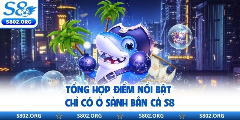 Tổng hợp điểm nổi bật chỉ có ở sảnh bắn cá S8