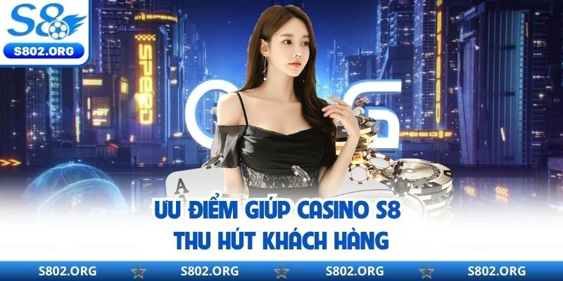 Ưu điểm giúp casino S8 thu hút khách hàng